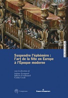 Suspendre l&rsquo;&eacute;ph&eacute;m&egrave;re: l&rsquo;art de la f&ecirc;te en Europe &agrave; l&rsquo;&Eacute;poque moderne